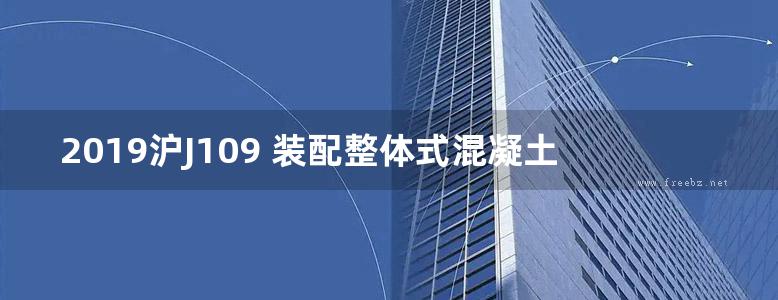 2019沪J109 装配整体式混凝土医疗建筑（病房楼）设计图集